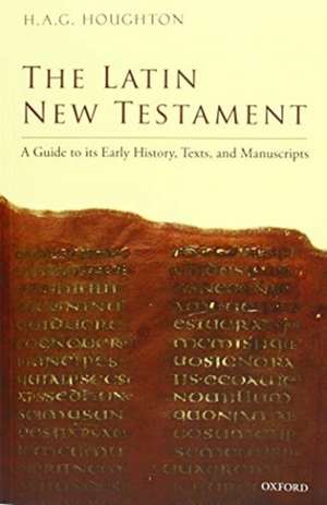 The Latin New Testament: A Guide to its Early History, Texts, and Manuscripts de H. A. G. Houghton