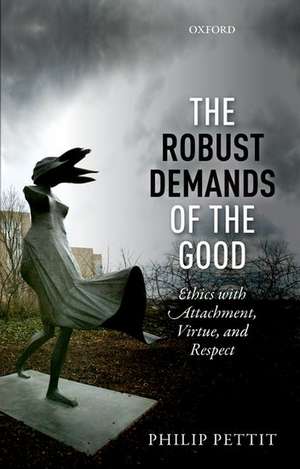 The Robust Demands of the Good: Ethics with Attachment, Virtue, and Respect de Philip Pettit