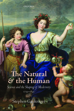 The Natural and the Human: Science and the Shaping of Modernity, 1739-1841 de Stephen Gaukroger