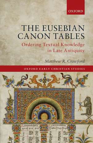 The Eusebian Canon Tables: Ordering Textual Knowledge in Late Antiquity de Matthew R. Crawford