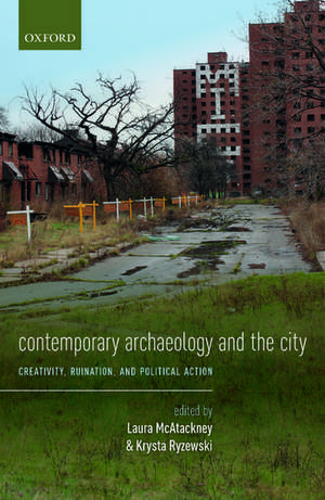 Contemporary Archaeology and the City: Creativity, Ruination, and Political Action de Laura McAtackney