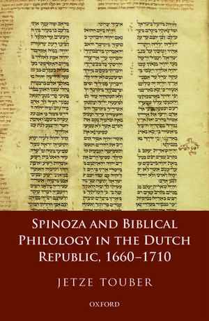 Spinoza and Biblical Philology in the Dutch Republic, 1660-1710 de Jetze Touber