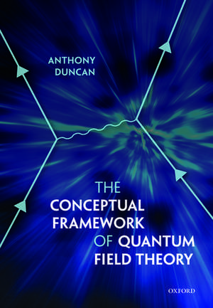 The Conceptual Framework of Quantum Field Theory de Anthony Duncan