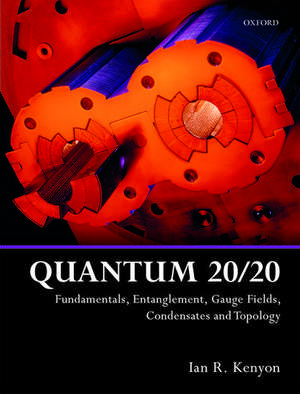 Quantum 20/20: Fundamentals, Entanglement, Gauge Fields, Condensates and Topology de Ian R. Kenyon