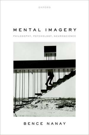 Mental Imagery: Philosophy, Psychology, Neuroscience de Bence Nanay