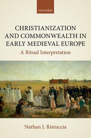 Christianization and Commonwealth in Early Medieval Europe: A Ritual Interpretation de Nathan J. Ristuccia