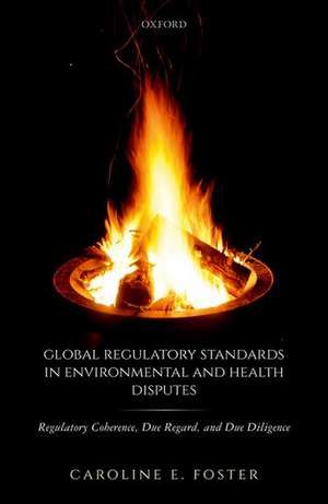 Global Regulatory Standards in Environmental and Health Disputes: Regulatory Coherence, Due Regard, and Due Diligence de Caroline E. Foster