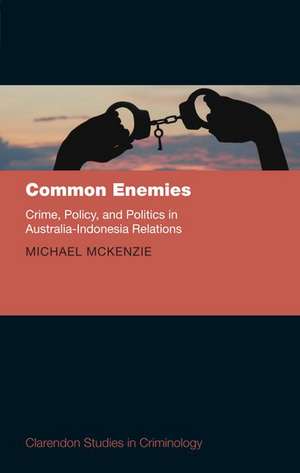 Common Enemies: Crime, Policy, and Politics in Australia-Indonesia Relations de Michael McKenzie