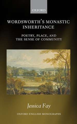 Wordsworth's Monastic Inheritance: Poetry, Place, and the Sense of Community de Jessica Fay