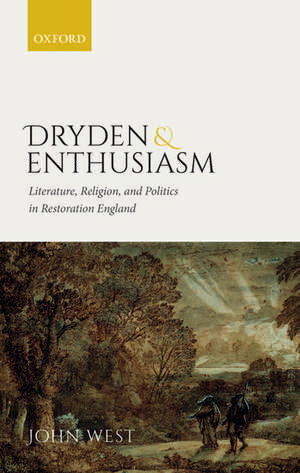 Dryden and Enthusiasm: Literature, Religion, and Politics in Restoration England de John West