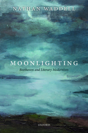 Moonlighting: Beethoven and Literary Modernism de Nathan Waddell