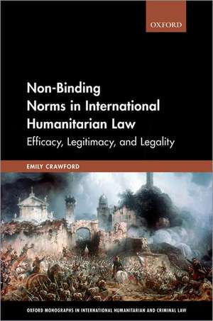 Non-Binding Norms in International Humanitarian Law: Efficacy, Legitimacy, and Legality de Emily Crawford