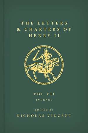 The Letters and Charters of Henry II, King of England 1154-1189: Volume VII: Indexes de Nicholas Vincent