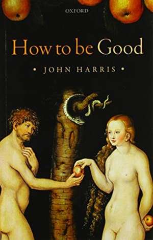 How to be Good: The Possibility of Moral Enhancement de John Harris