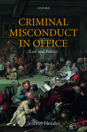 Criminal Misconduct in Office: Law and Politics de Jeremy Horder