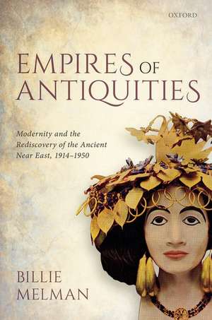 Empires of Antiquities: Modernity and the Rediscovery of the Ancient Near East, 1914-1950 de Billie Melman