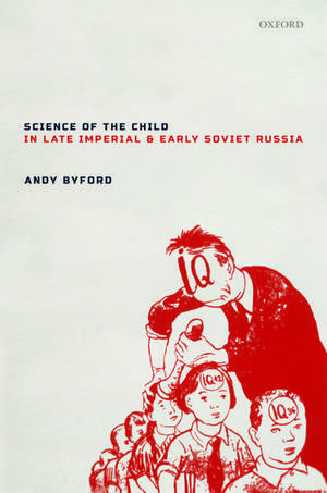 Science of the Child in Late Imperial and Early Soviet Russia de Andy Byford