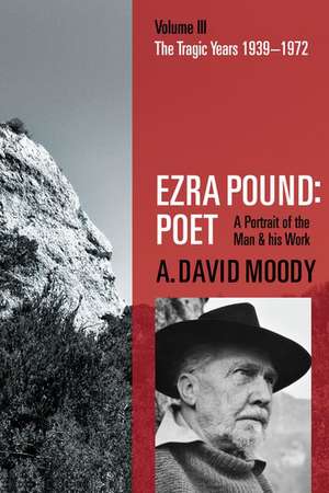 Ezra Pound: Poet: Volume III: The Tragic Years 1939-1972 de A. David Moody