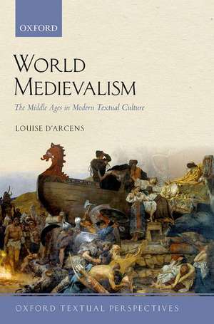 World Medievalism: The Middle Ages in Modern Textual Culture de Louise D'Arcens