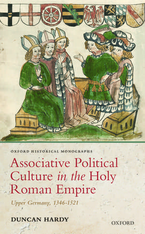 Associative Political Culture in the Holy Roman Empire: Upper Germany, 1346-1521 de Duncan Hardy