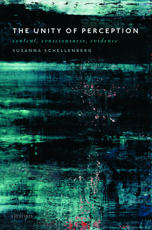 The Unity of Perception: Content, Consciousness, Evidence de Susanna Schellenberg