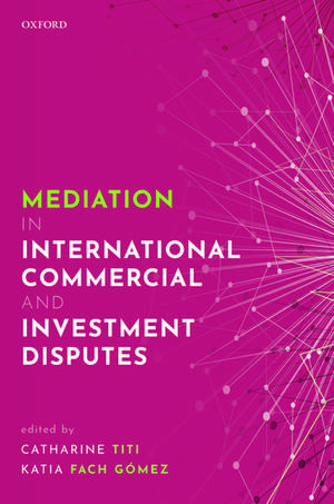 Mediation in International Commercial and Investment Disputes de Catharine Titi