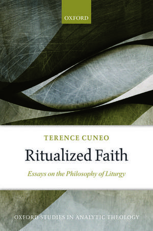 Ritualized Faith: Essays on the Philosophy of Liturgy de Terence Cuneo