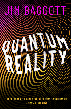 Quantum Reality: The Quest for the Real Meaning of Quantum Mechanics - a Game of Theories de Jim Baggott