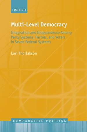 Multi-Level Democracy: Integration and Independence Among Party Systems, Parties, and Voters in Seven Federal Systems de Lori Thorlakson