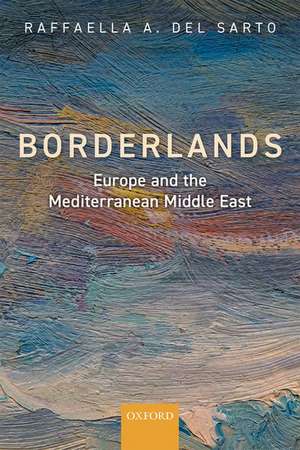 Borderlands: Europe and the Mediterranean Middle East de Raffaella A. Del Sarto