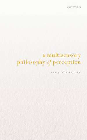 A Multisensory Philosophy of Perception de Casey O'Callaghan