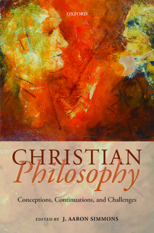 Christian Philosophy: Conceptions, Continuations, and Challenges de J. Aaron Simmons