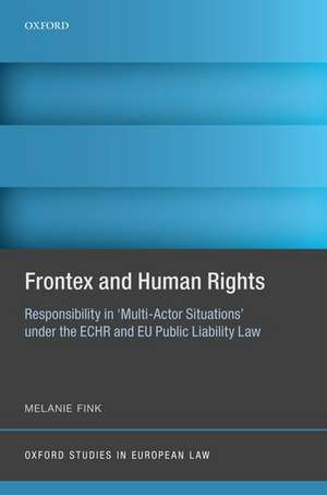 Frontex and Human Rights: Responsibility in 'Multi-Actor Situations' under the ECHR and EU Public Liability Law de Melanie Fink