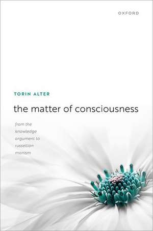 The Matter of Consciousness: From the Knowledge Argument to Russellian Monism de Torin Alter