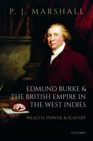 Edmund Burke and the British Empire in the West Indies: Wealth, Power, and Slavery de P. J. Marshall