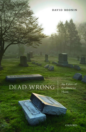 Dead Wrong: The Ethics of Posthumous Harm de David Boonin