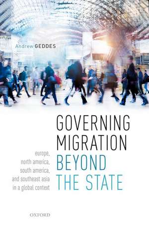 Governing Migration Beyond the State: Europe, North America, South America, and Southeast Asia in a Global Context de Andrew Geddes