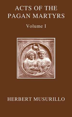 The Acts of the Martyrs: The Acts of the Pagan Martyrs, Volume I and The Acts of the Christian Martyrs, Volume II de Herbert A. Musurillo