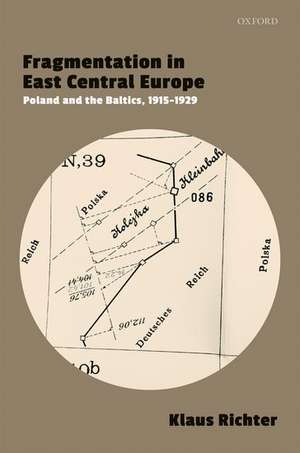 Fragmentation in East Central Europe: Poland and the Baltics, 1915-1929 de Klaus Richter