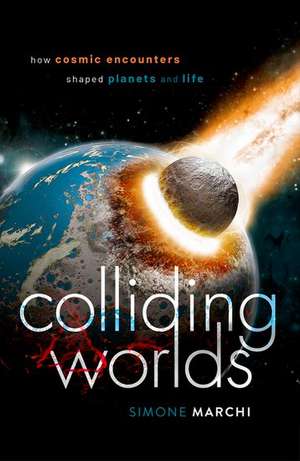 Colliding Worlds: How Cosmic Encounters Shaped Planets and Life de Simone Marchi