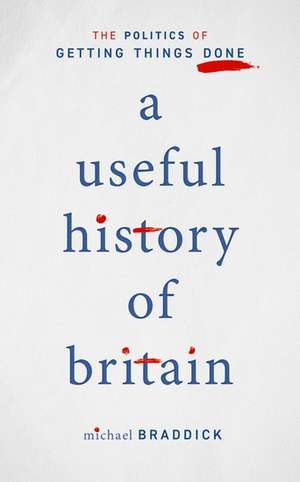 A Useful History of Britain: The Politics of Getting Things Done de Michael Braddick