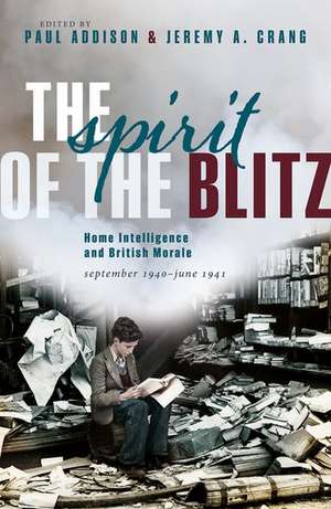 The Spirit of the Blitz: Home Intelligence and British Morale, September 1940 - June 1941 de Paul Addison