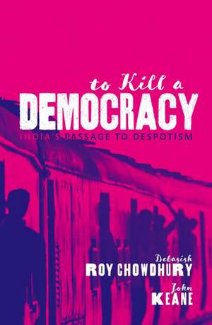 To Kill A Democracy: India's Passage to Despotism de Debasish Roy Chowdhury