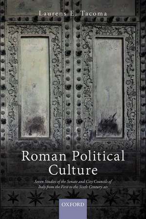 Roman Political Culture: Seven Studies of the Senate and City Councils of Italy from the First to the Sixth Century AD de Laurens E. Tacoma