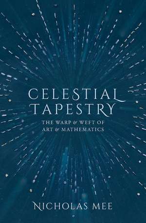 Celestial Tapestry: The Warp and Weft of Art and Mathematics de Nicholas Mee