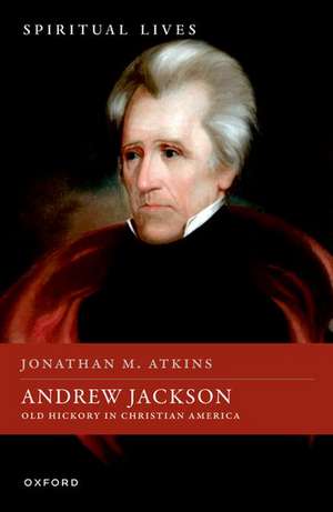 Andrew Jackson: Old Hickory in Christian America de Jonathan M. Atkins