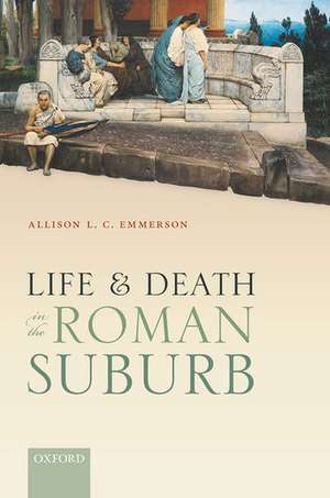 Life and Death in the Roman Suburb de Allison L. C. Emmerson