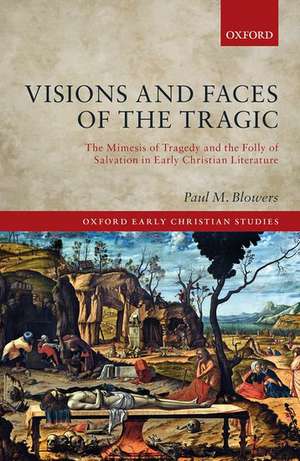 Visions and Faces of the Tragic: The Mimesis of Tragedy and the Folly of Salvation in Early Christian Literature de Paul M. Blowers