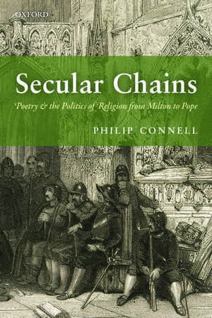 Secular Chains: Poetry and the Politics of Religion from Milton to Pope de Philip Connell