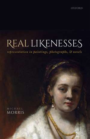 Real Likenesses: Representation in Paintings, Photographs, and Novels de Michael Morris